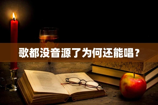歌都没音源了为何还能唱？