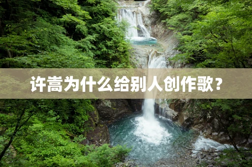 许嵩为什么给别人创作歌？