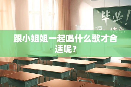 跟小姐姐一起唱什么歌才合适呢？