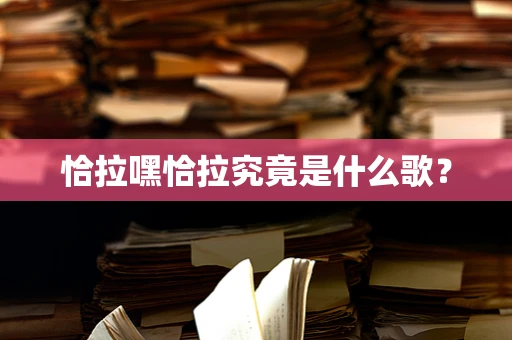 恰拉嘿恰拉究竟是什么歌？