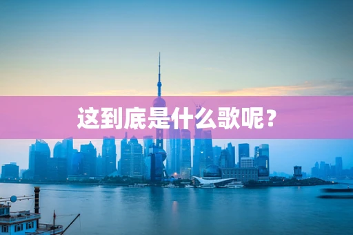 这到底是什么歌呢？