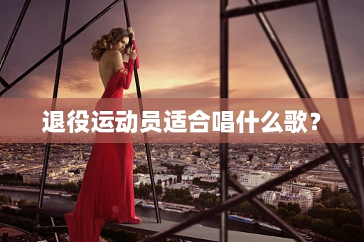 退役运动员适合唱什么歌？