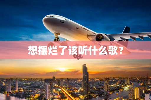 想摆烂了该听什么歌？