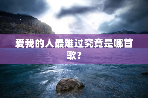 爱我的人最难过究竟是哪首歌？
