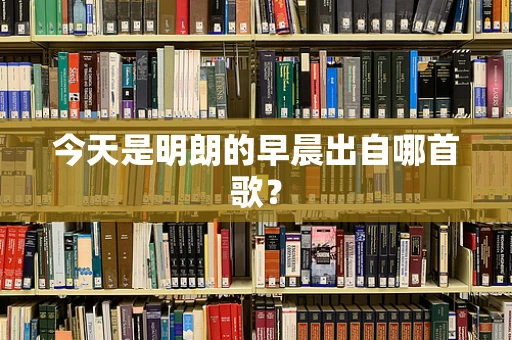 今天是明朗的早晨出自哪首歌？