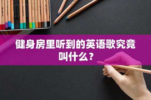 健身房里听到的英语歌究竟叫什么？