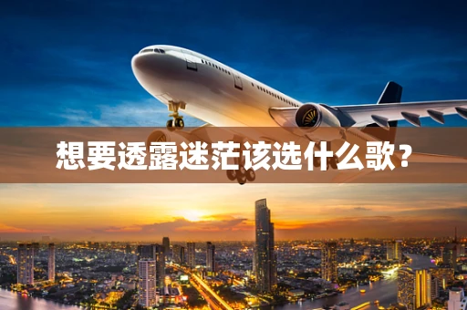 想要透露迷茫该选什么歌？