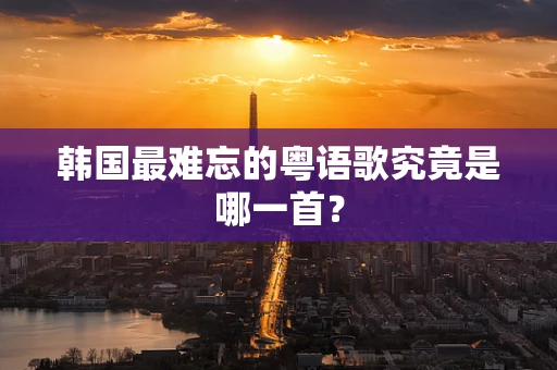 韩国最难忘的粤语歌究竟是哪一首？