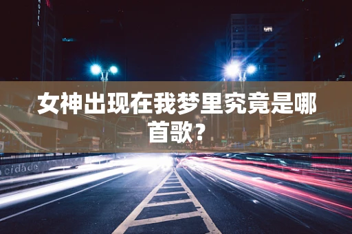 女神出现在我梦里究竟是哪首歌？