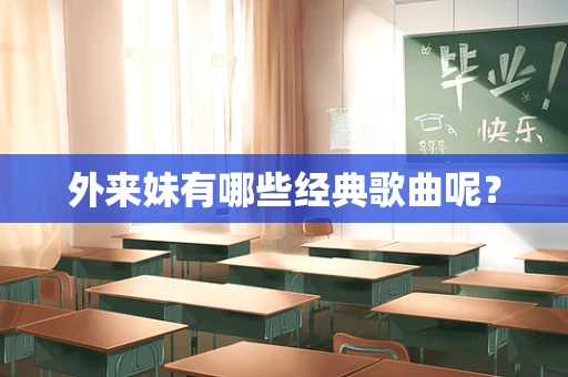 外来妹有哪些经典歌曲呢？