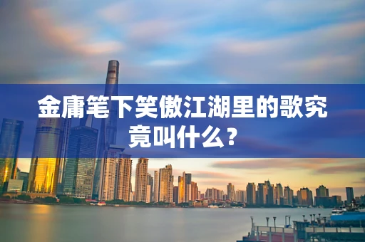 金庸笔下笑傲江湖里的歌究竟叫什么？