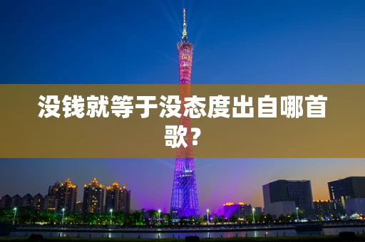 没钱就等于没态度出自哪首歌？