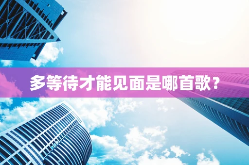 多等待才能见面是哪首歌？