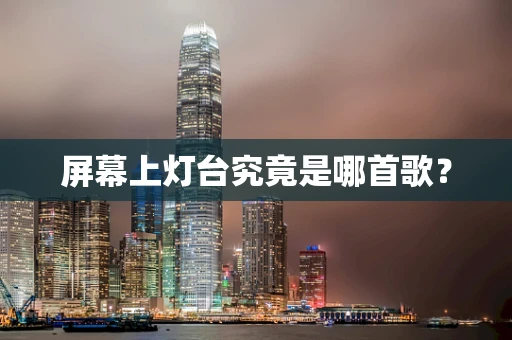 屏幕上灯台究竟是哪首歌？