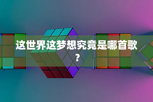 这世界这梦想究竟是哪首歌？