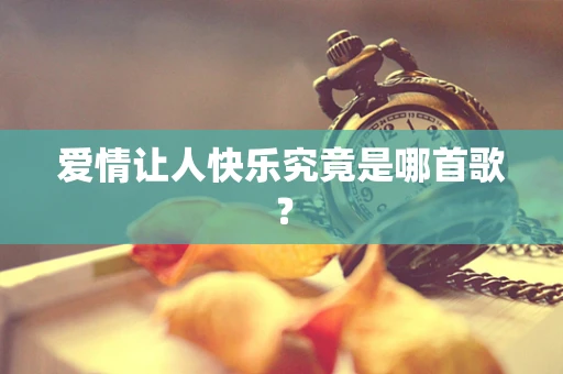 爱情让人快乐究竟是哪首歌？