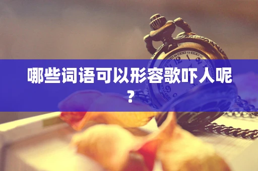 哪些词语可以形容歌吓人呢？