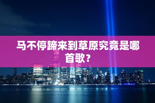 马不停蹄来到草原究竟是哪首歌？