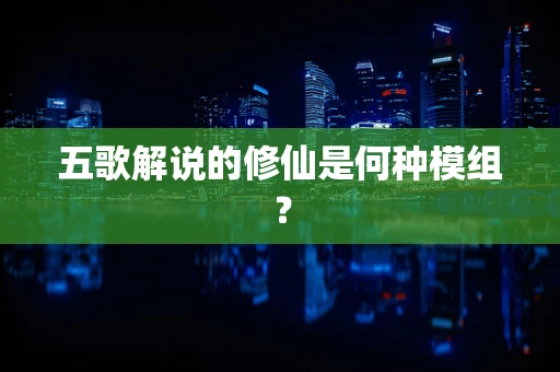 五歌解说的修仙是何种模组？