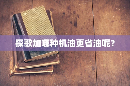 探歌加哪种机油更省油呢？