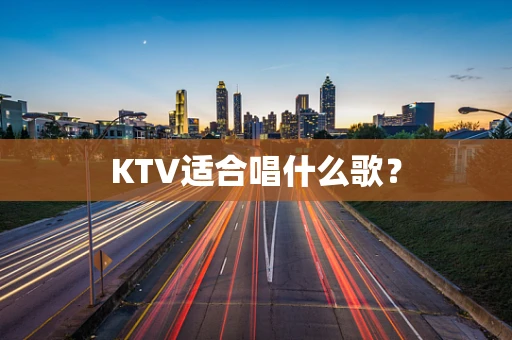 KTV适合唱什么歌？