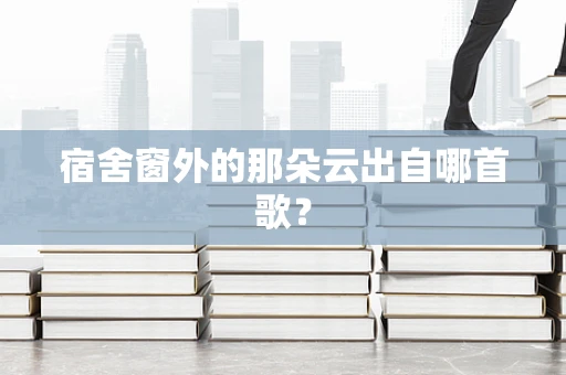 宿舍窗外的那朵云出自哪首歌？