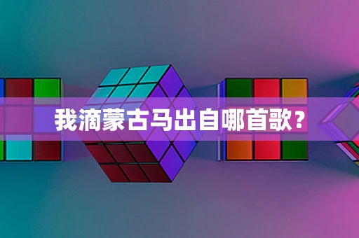 我滴蒙古马出自哪首歌？