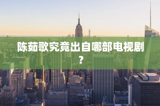 陈茹歌究竟出自哪部电视剧？