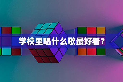 学校里唱什么歌最好看？