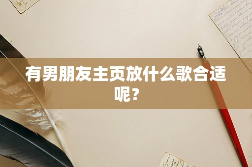 有男朋友主页放什么歌合适呢？
