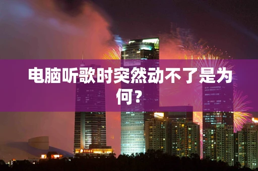 电脑听歌时突然动不了是为何？