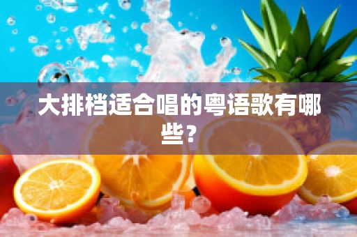 大排档适合唱的粤语歌有哪些？