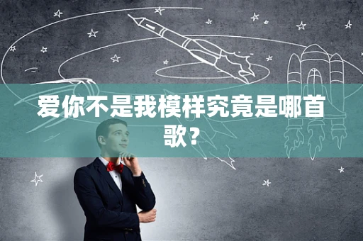 爱你不是我模样究竟是哪首歌？
