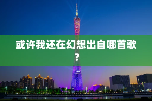 或许我还在幻想出自哪首歌？
