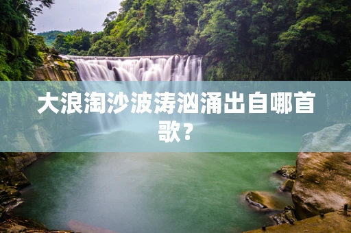 大浪淘沙波涛汹涌出自哪首歌？