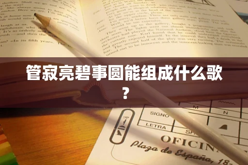 管寂亮碧事圆能组成什么歌？