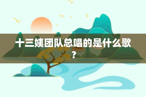 十三姨团队总唱的是什么歌？