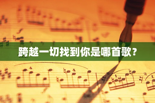 跨越一切找到你是哪首歌？