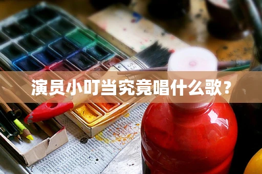 演员小叮当究竟唱什么歌？
