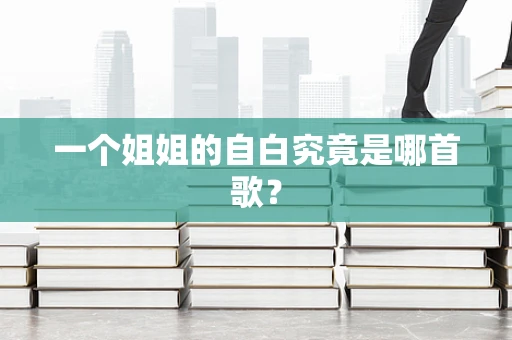 一个姐姐的自白究竟是哪首歌？