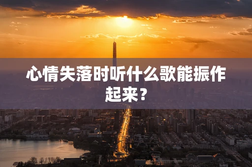 心情失落时听什么歌能振作起来？