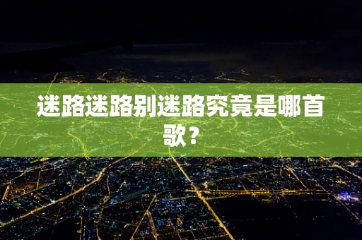 迷路迷路别迷路究竟是哪首歌？