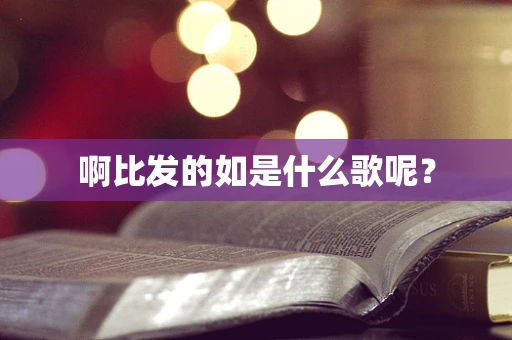 啊比发的如是什么歌呢？