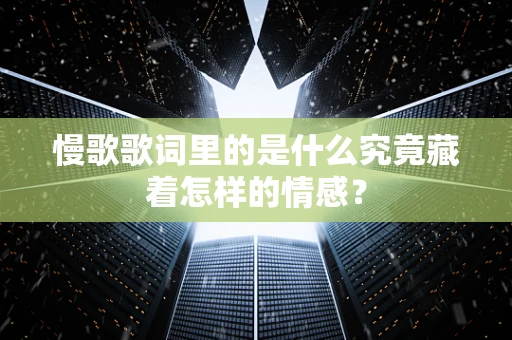 慢歌歌词里的是什么究竟藏着怎样的情感？