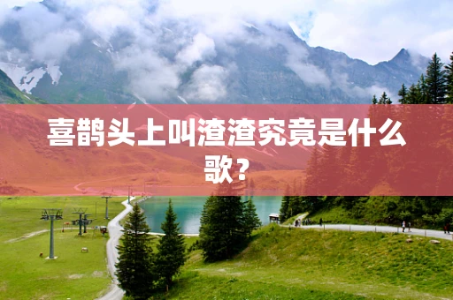 喜鹊头上叫渣渣究竟是什么歌？