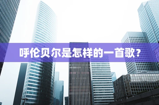 呼伦贝尔是怎样的一首歌？
