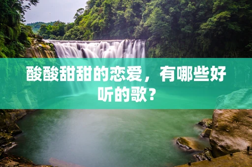 酸酸甜甜的恋爱，有哪些好听的歌？
