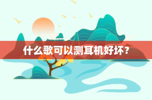 什么歌可以测耳机好坏？