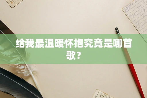 给我最温暖怀抱究竟是哪首歌？