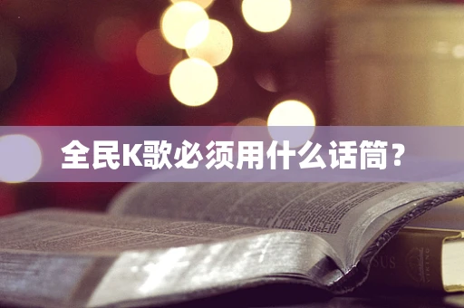 全民K歌必须用什么话筒？